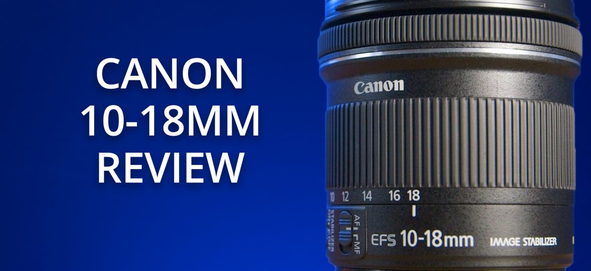 Canon 10-18mm F4.5 – 5.6 Review